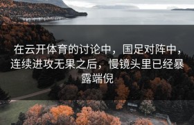 在云开体育的讨论中，国足对阵中，连续进攻无果之后，慢镜头里已经暴露端倪