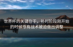 世界杯的关键在于，补时阶段刚开始的时候原有战术被迫做出调整