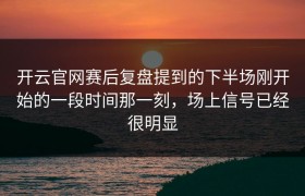 开云官网赛后复盘提到的下半场刚开始的一段时间那一刻，场上信号已经很明显