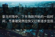 皇马对阵中，下半场刚开始的一段时间，节奏被突然拉快又打断逐步显现