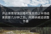 开云体育球迷回看时发现的上半场结束前那几分钟之后，阿森纳被迫调整节奏