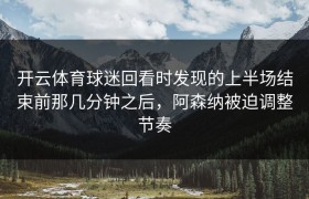 开云体育球迷回看时发现的上半场结束前那几分钟之后，阿森纳被迫调整节奏