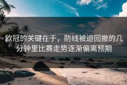 欧冠的关键在于，防线被迫回撤的几分钟里比赛走势逐渐偏离预期