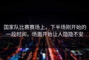 国家队比赛赛场上，下半场刚开始的一段时间，场面开始让人隐隐不安