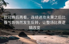 欧冠赛后再看，连续进攻未果之后比赛气势悄然发生反转，让整场比赛逻辑改变