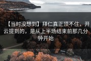 【当时没想到】拜仁真正顶不住，开云提到的，是从上半场结束前那几分钟开始