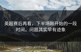 英超赛后再看，下半场刚开始的一段时间，问题其实早有迹象