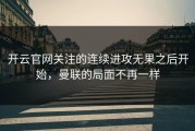 开云官网关注的连续进攻无果之后开始，曼联的局面不再一样