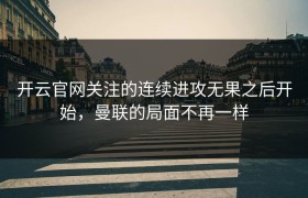 开云官网关注的连续进攻无果之后开始，曼联的局面不再一样