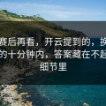 欧冠赛后再看，开云提到的，换人完成后的十分钟内，答案藏在不起眼的细节里