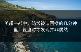 英超一战中，防线被迫回撤的几分钟里，复盘时才发现并非偶然