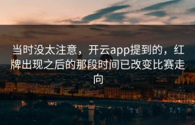 当时没太注意，开云app提到的，红牌出现之后的那段时间已改变比赛走向