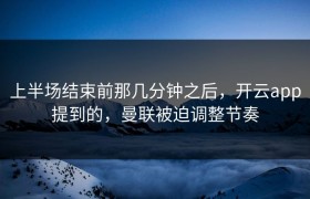 上半场结束前那几分钟之后，开云app提到的，曼联被迫调整节奏