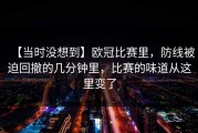【当时没想到】欧冠比赛里，防线被迫回撤的几分钟里，比赛的味道从这里变了