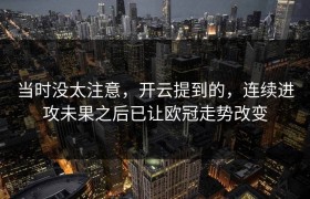 当时没太注意，开云提到的，连续进攻未果之后已让欧冠走势改变