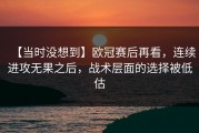【当时没想到】欧冠赛后再看，连续进攻无果之后，战术层面的选择被低估