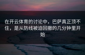 在开云体育的讨论中，巴萨真正顶不住，是从防线被迫回撤的几分钟里开始