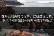 在开云网页的讨论中，欧冠这场比赛，下半场刚开始的一段时间成了转折点