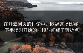 在开云网页的讨论中，欧冠这场比赛，下半场刚开始的一段时间成了转折点
