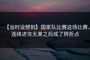 【当时没想到】国家队比赛这场比赛，连续进攻无果之后成了转折点