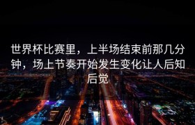 世界杯比赛里，上半场结束前那几分钟，场上节奏开始发生变化让人后知后觉
