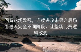 回看这场欧冠，连续进攻未果之后场面进入完全不同阶段，让整场比赛逻辑改变