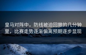皇马对阵中，防线被迫回撤的几分钟里，比赛走势逐渐偏离预期逐步显现