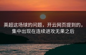 英超这场球的问题，开云网页提到的，集中出现在连续进攻无果之后