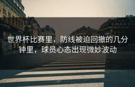 世界杯比赛里，防线被迫回撤的几分钟里，球员心态出现微妙波动