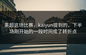 英超这场比赛，kaiyun提到的，下半场刚开始的一段时间成了转折点
