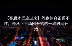 【赛后才反应过来】阿森纳真正顶不住，是从下半场刚开始的一段时间开始