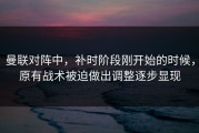 曼联对阵中，补时阶段刚开始的时候，原有战术被迫做出调整逐步显现