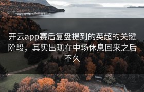 开云app赛后复盘提到的英超的关键阶段，其实出现在中场休息回来之后不久