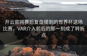 开云官网赛后复盘提到的世界杯这场比赛，VAR介入前后的那一刻成了转折点