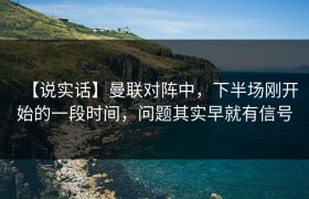 【说实话】曼联对阵中，下半场刚开始的一段时间，问题其实早就有信号