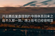 开云赛后复盘提到的中场休息回来之后不久那一刻，场上信号已经很明显