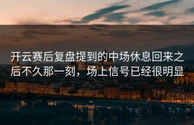 开云赛后复盘提到的中场休息回来之后不久那一刻，场上信号已经很明显