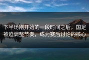 下半场刚开始的一段时间之后，国足被迫调整节奏，成为赛后讨论的核心