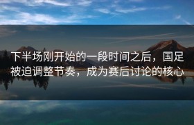 下半场刚开始的一段时间之后，国足被迫调整节奏，成为赛后讨论的核心