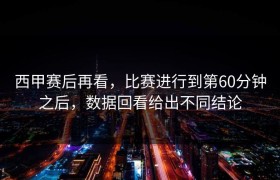 西甲赛后再看，比赛进行到第60分钟之后，数据回看给出不同结论