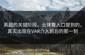 英超的关键阶段，云体育入口提到的，其实出现在VAR介入前后的那一刻