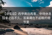 【说实话】西甲赛后再看，中场休息回来之后不久，答案藏在不起眼的细节里