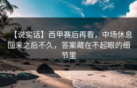 【说实话】西甲赛后再看，中场休息回来之后不久，答案藏在不起眼的细节里