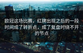 欧冠这场比赛，红牌出现之后的一段时间成了转折点，成了复盘时绕不开的节点