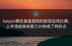 kaiyun赛后复盘提到的欧冠这场比赛，上半场结束前那几分钟成了转折点