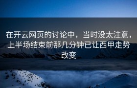 在开云网页的讨论中，当时没太注意，上半场结束前那几分钟已让西甲走势改变