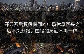 开云赛后复盘提到的中场休息回来之后不久开始，国足的局面不再一样