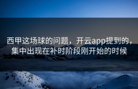 西甲这场球的问题，开云app提到的，集中出现在补时阶段刚开始的时候