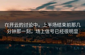 在开云的讨论中，上半场结束前那几分钟那一刻，场上信号已经很明显