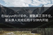 在kaiyun的讨论中，曼联真正顶不住，是从换人完成后的十分钟内开始